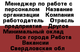 Менеджер по работе с персоналом › Название организации ­ Компания-работодатель › Отрасль предприятия ­ Другое › Минимальный оклад ­ 30 000 - Все города Работа » Вакансии   . Свердловская обл.,Сухой Лог г.